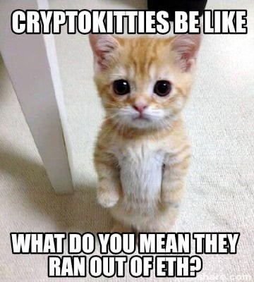 https://www.memecreator.org/meme/cryptokitties-be-like-what-do-you-mean-they-ran-out-of-eth/